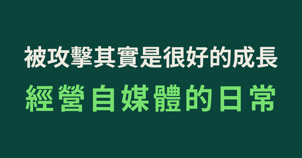 被攻擊其實是很好的成長，經營自媒體的日常